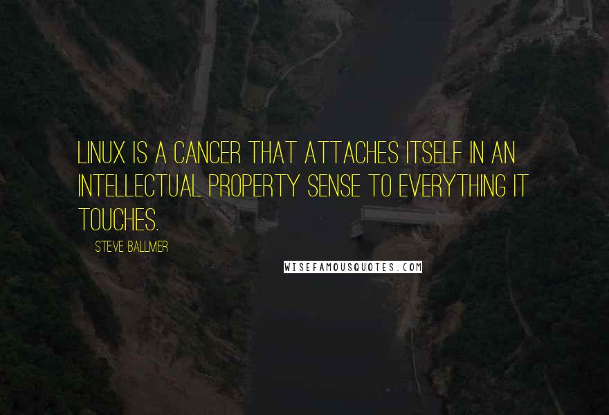 Steve Ballmer Quotes: Linux is a cancer that attaches itself in an intellectual property sense to everything it touches.