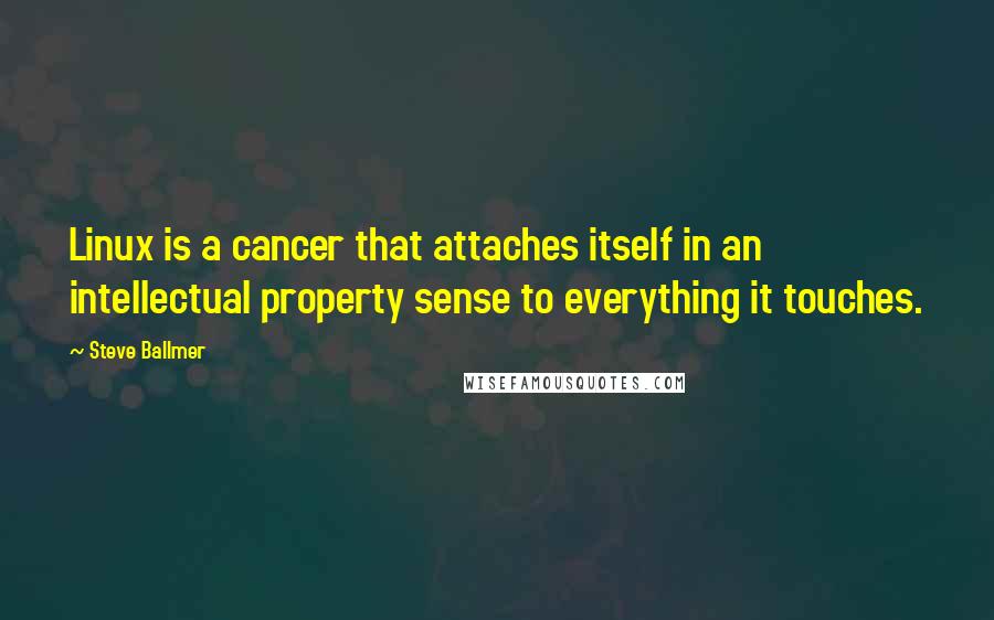 Steve Ballmer Quotes: Linux is a cancer that attaches itself in an intellectual property sense to everything it touches.
