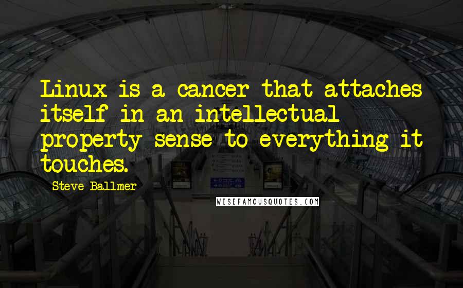 Steve Ballmer Quotes: Linux is a cancer that attaches itself in an intellectual property sense to everything it touches.