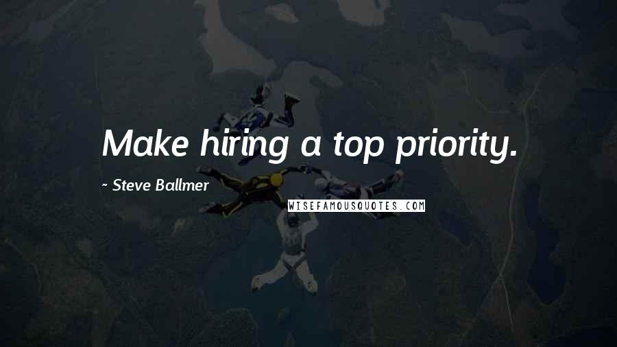 Steve Ballmer Quotes: Make hiring a top priority.