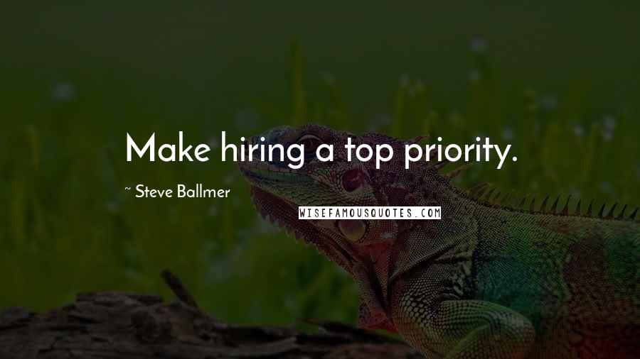 Steve Ballmer Quotes: Make hiring a top priority.