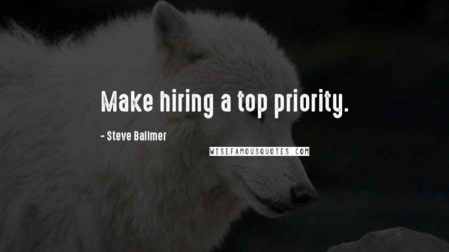 Steve Ballmer Quotes: Make hiring a top priority.