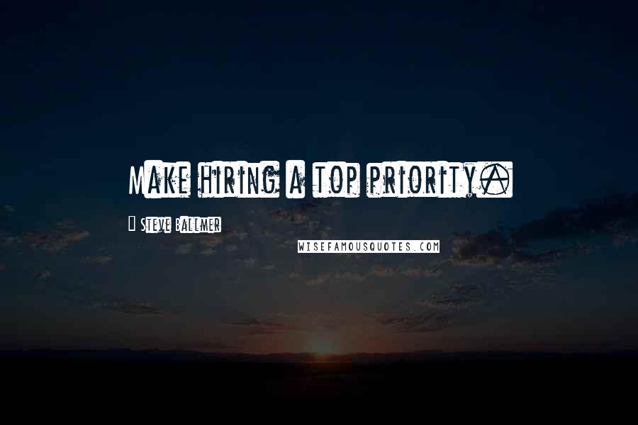 Steve Ballmer Quotes: Make hiring a top priority.