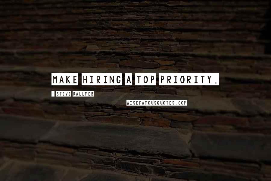 Steve Ballmer Quotes: Make hiring a top priority.