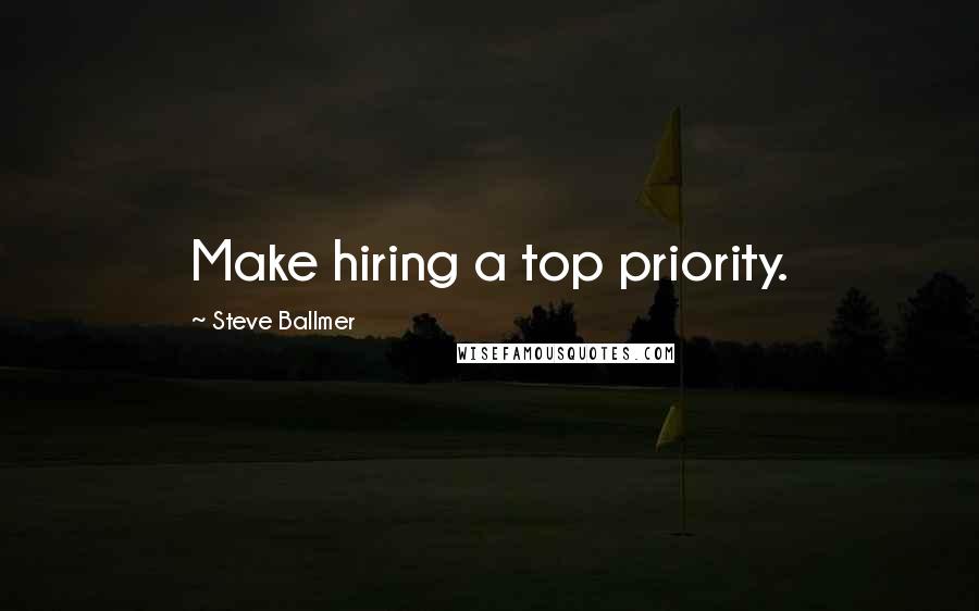 Steve Ballmer Quotes: Make hiring a top priority.