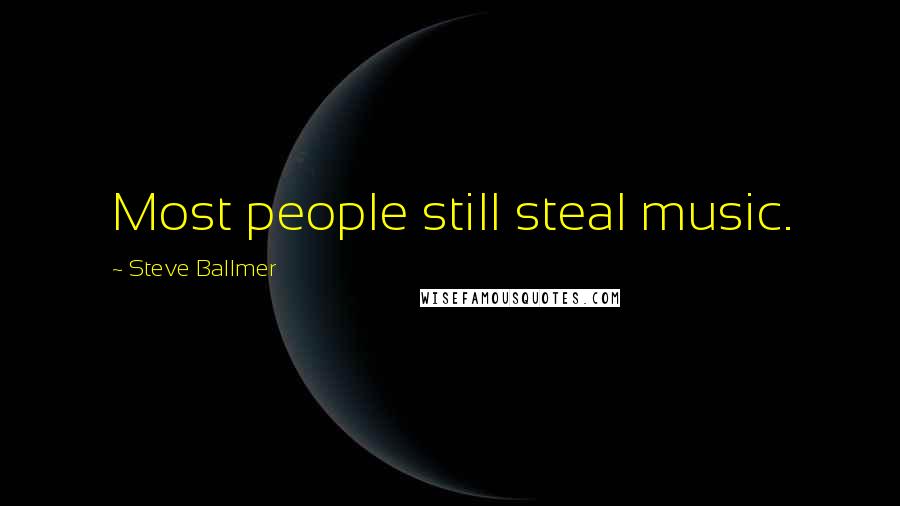 Steve Ballmer Quotes: Most people still steal music.