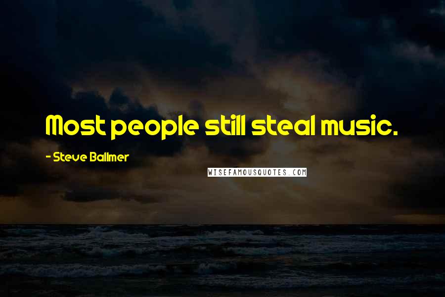Steve Ballmer Quotes: Most people still steal music.