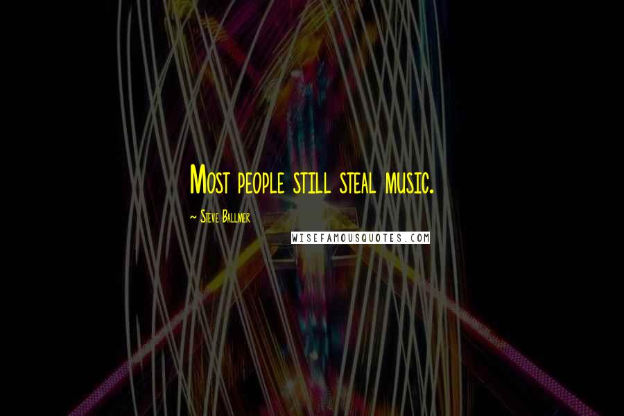 Steve Ballmer Quotes: Most people still steal music.