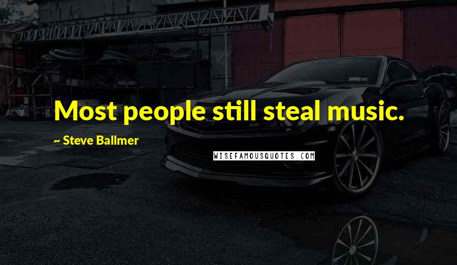 Steve Ballmer Quotes: Most people still steal music.