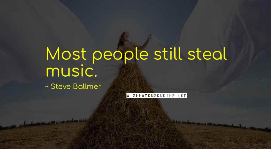 Steve Ballmer Quotes: Most people still steal music.