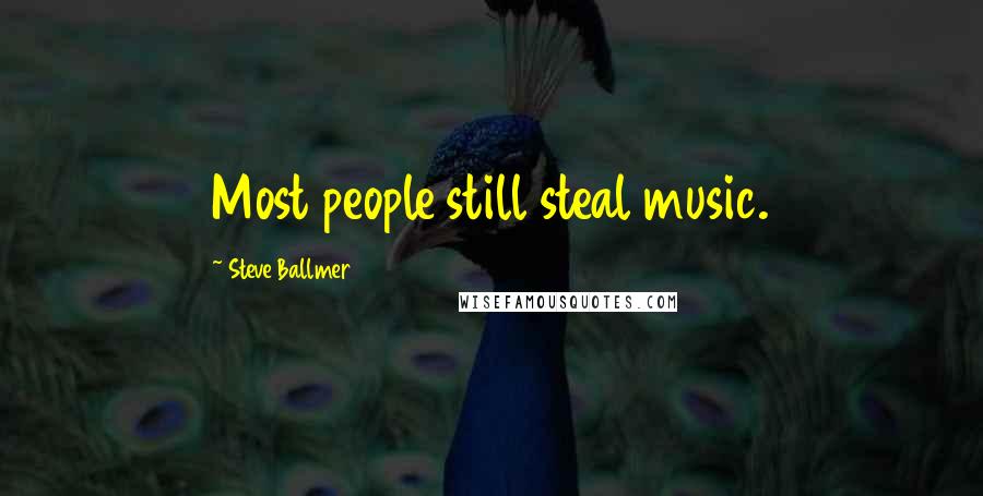 Steve Ballmer Quotes: Most people still steal music.