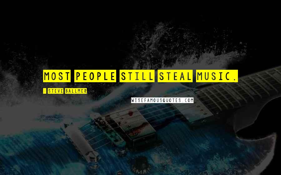 Steve Ballmer Quotes: Most people still steal music.