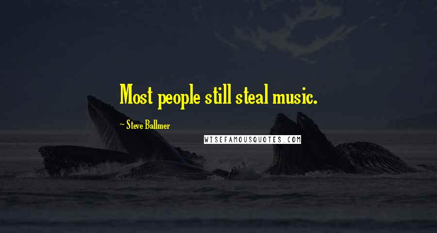 Steve Ballmer Quotes: Most people still steal music.