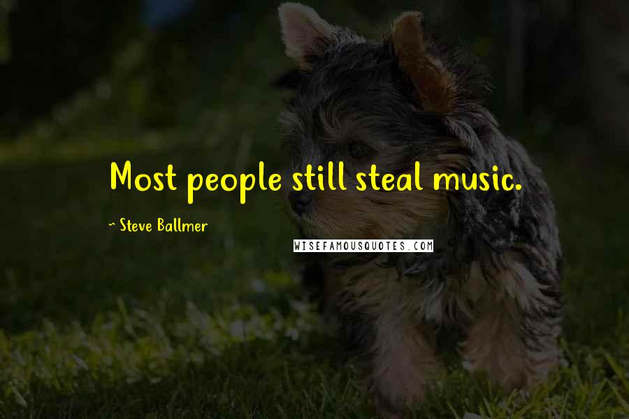 Steve Ballmer Quotes: Most people still steal music.