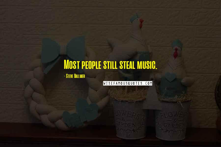 Steve Ballmer Quotes: Most people still steal music.
