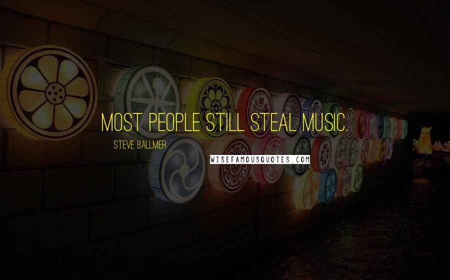 Steve Ballmer Quotes: Most people still steal music.