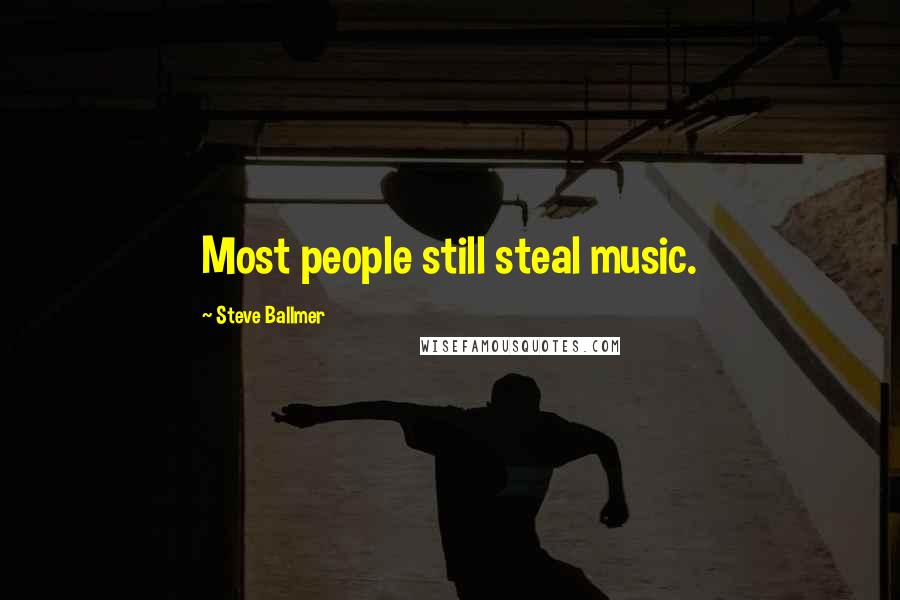 Steve Ballmer Quotes: Most people still steal music.