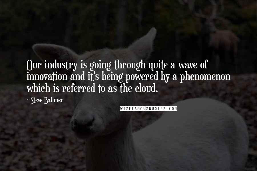 Steve Ballmer Quotes: Our industry is going through quite a wave of innovation and it's being powered by a phenomenon which is referred to as the cloud.