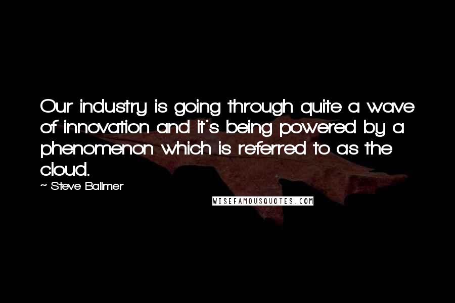 Steve Ballmer Quotes: Our industry is going through quite a wave of innovation and it's being powered by a phenomenon which is referred to as the cloud.