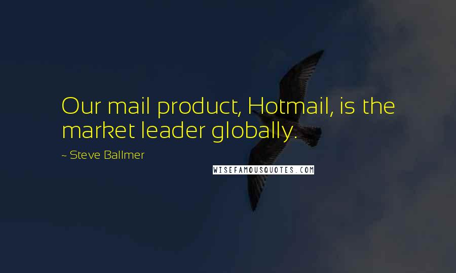 Steve Ballmer Quotes: Our mail product, Hotmail, is the market leader globally.