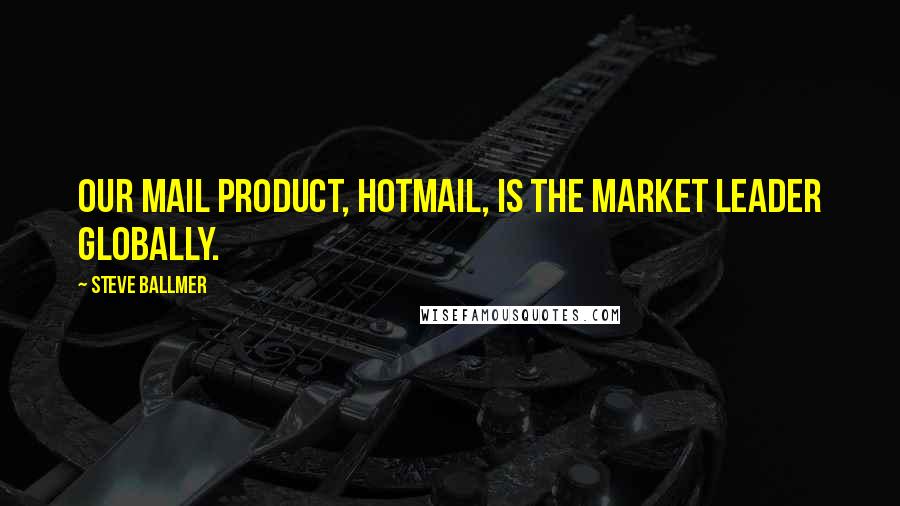 Steve Ballmer Quotes: Our mail product, Hotmail, is the market leader globally.