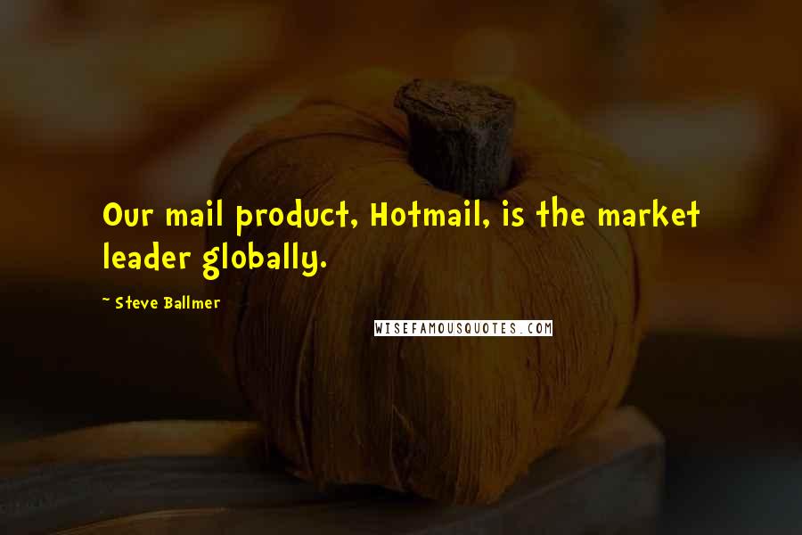 Steve Ballmer Quotes: Our mail product, Hotmail, is the market leader globally.