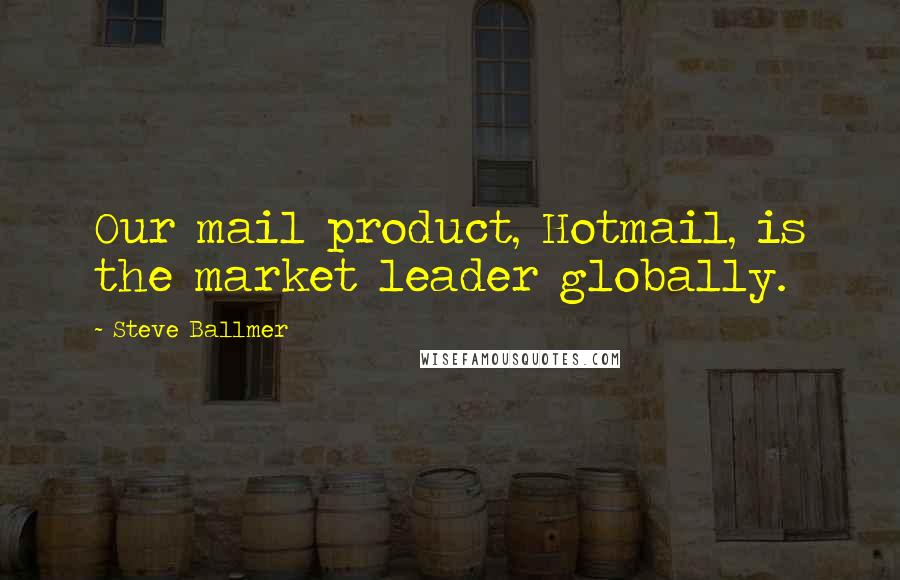 Steve Ballmer Quotes: Our mail product, Hotmail, is the market leader globally.