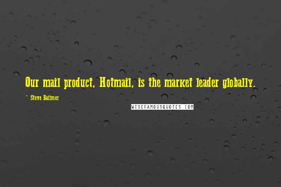 Steve Ballmer Quotes: Our mail product, Hotmail, is the market leader globally.