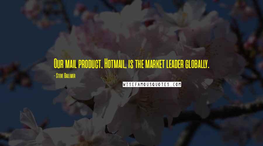 Steve Ballmer Quotes: Our mail product, Hotmail, is the market leader globally.