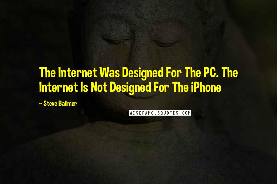 Steve Ballmer Quotes: The Internet Was Designed For The PC. The Internet Is Not Designed For The iPhone