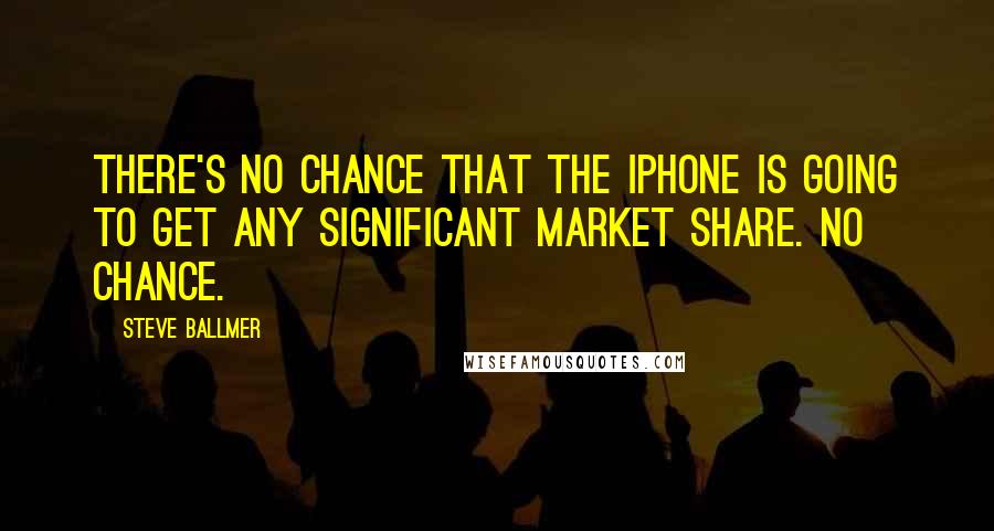 Steve Ballmer Quotes: There's no chance that the iPhone is going to get any significant market share. No chance.