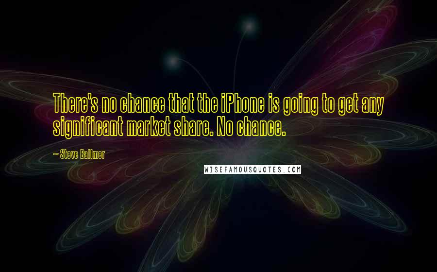 Steve Ballmer Quotes: There's no chance that the iPhone is going to get any significant market share. No chance.