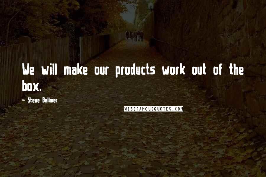 Steve Ballmer Quotes: We will make our products work out of the box.