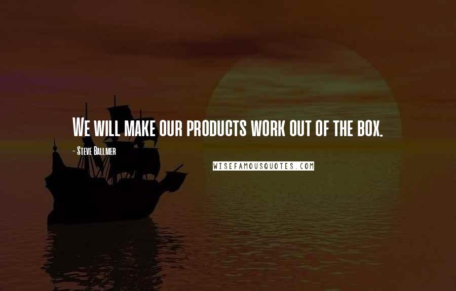 Steve Ballmer Quotes: We will make our products work out of the box.