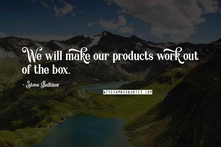 Steve Ballmer Quotes: We will make our products work out of the box.