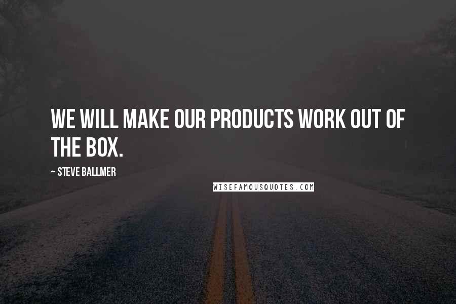 Steve Ballmer Quotes: We will make our products work out of the box.