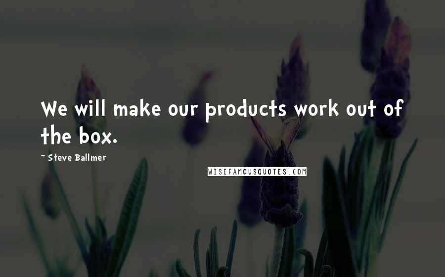 Steve Ballmer Quotes: We will make our products work out of the box.