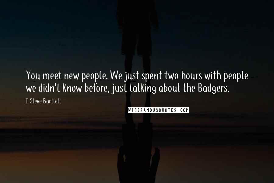Steve Bartlett Quotes: You meet new people. We just spent two hours with people we didn't know before, just talking about the Badgers.