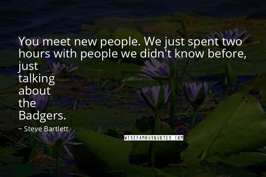 Steve Bartlett Quotes: You meet new people. We just spent two hours with people we didn't know before, just talking about the Badgers.