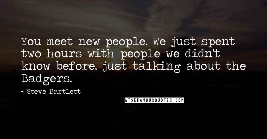 Steve Bartlett Quotes: You meet new people. We just spent two hours with people we didn't know before, just talking about the Badgers.