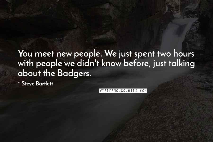 Steve Bartlett Quotes: You meet new people. We just spent two hours with people we didn't know before, just talking about the Badgers.