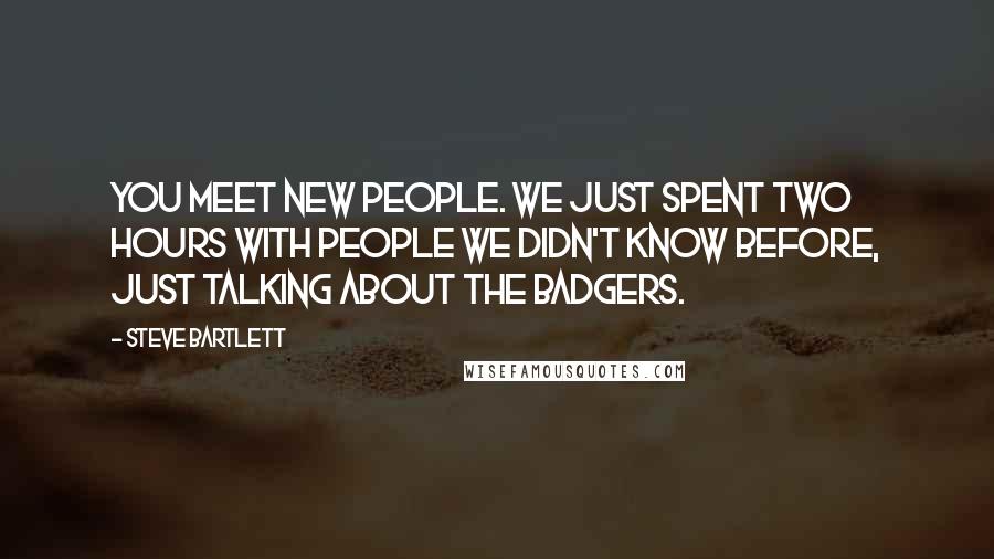 Steve Bartlett Quotes: You meet new people. We just spent two hours with people we didn't know before, just talking about the Badgers.