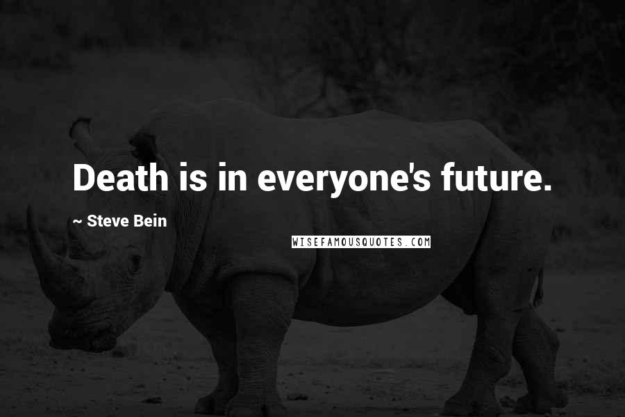 Steve Bein Quotes: Death is in everyone's future.