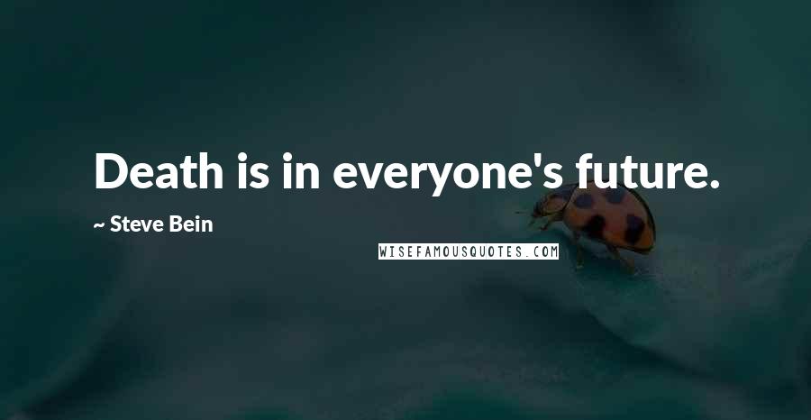Steve Bein Quotes: Death is in everyone's future.