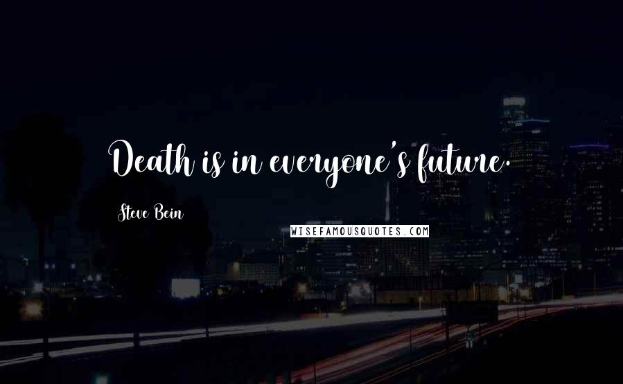Steve Bein Quotes: Death is in everyone's future.
