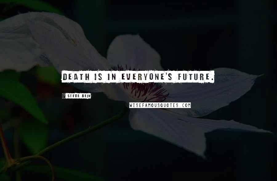 Steve Bein Quotes: Death is in everyone's future.