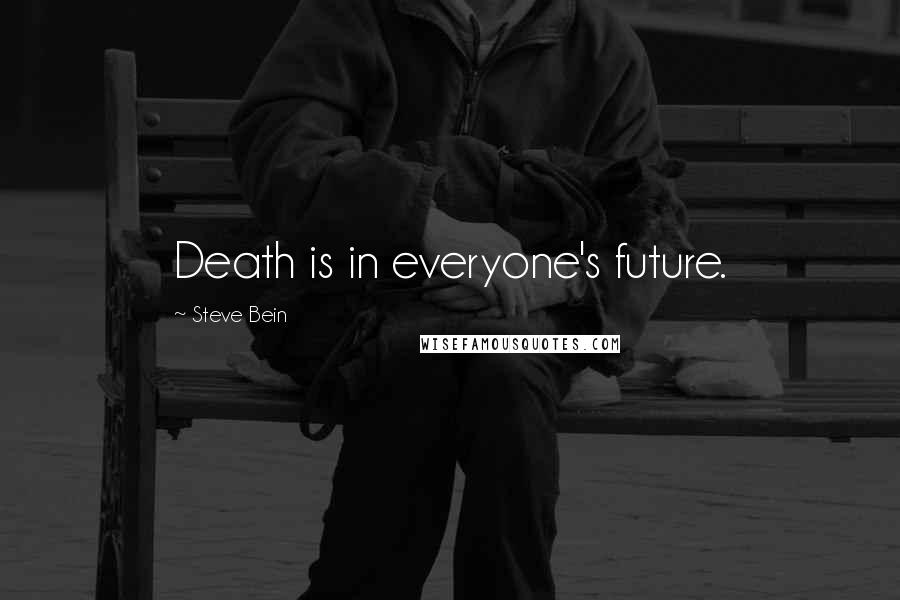 Steve Bein Quotes: Death is in everyone's future.