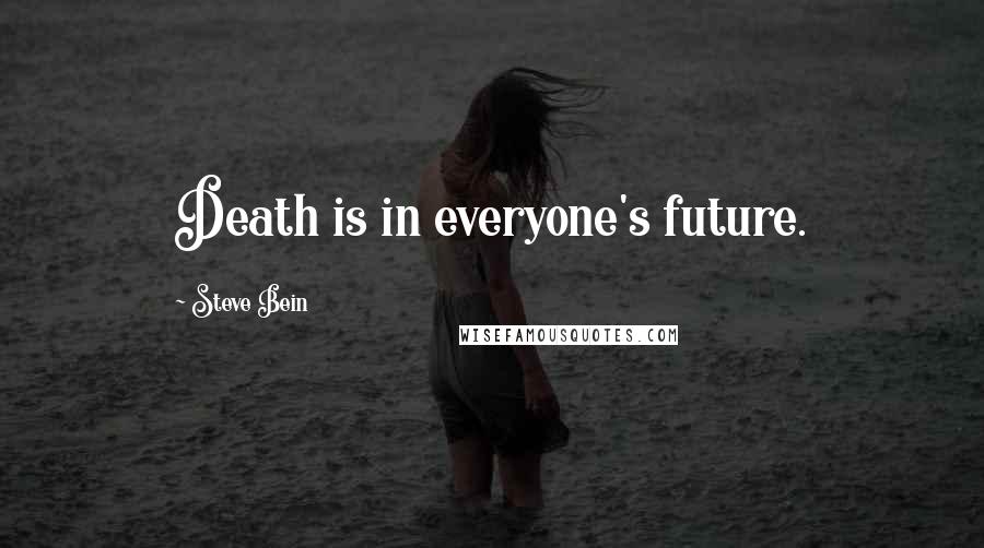 Steve Bein Quotes: Death is in everyone's future.