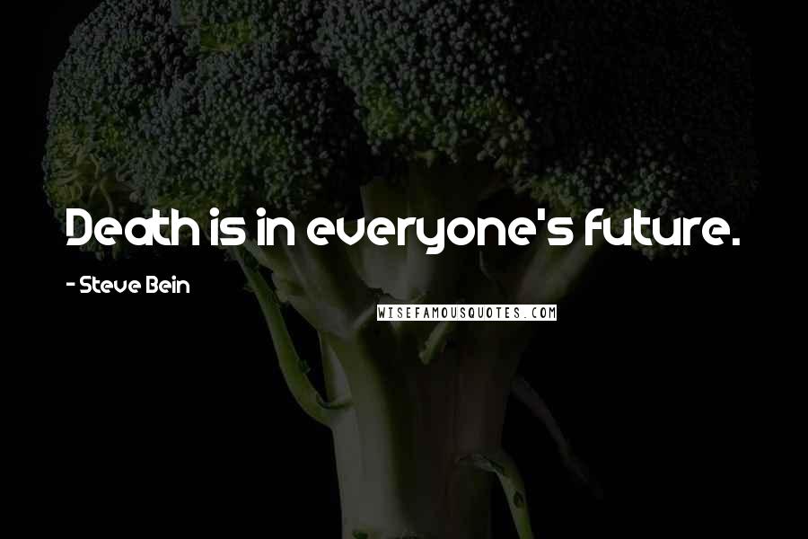 Steve Bein Quotes: Death is in everyone's future.