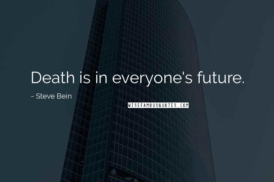 Steve Bein Quotes: Death is in everyone's future.